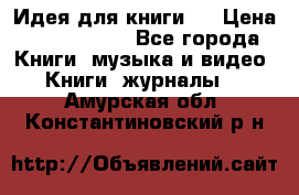 Идея для книги.  › Цена ­ 2 700 000 - Все города Книги, музыка и видео » Книги, журналы   . Амурская обл.,Константиновский р-н